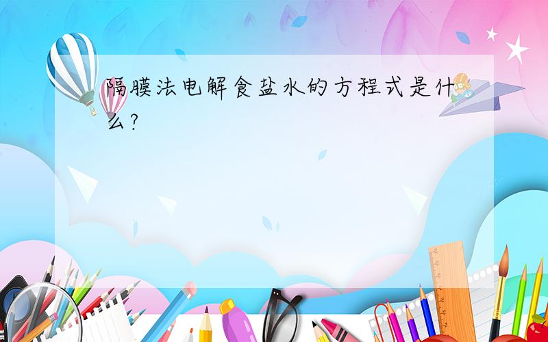 隔膜法电解食盐水的方程式是什么?