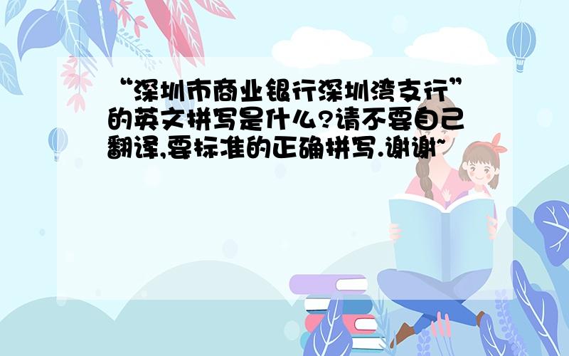 “深圳市商业银行深圳湾支行”的英文拼写是什么?请不要自己翻译,要标准的正确拼写.谢谢~