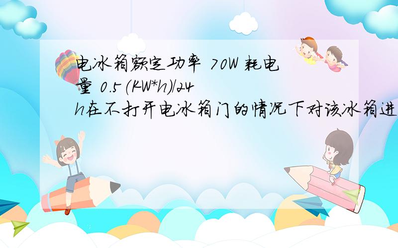 电冰箱额定功率 70W 耗电量 0.5（KW*h）/24h在不打开电冰箱门的情况下对该冰箱进行测试,发现冰箱每启动一次857s,则24小时内冰箱的启动次数约为多少?求正确答案,好像是30