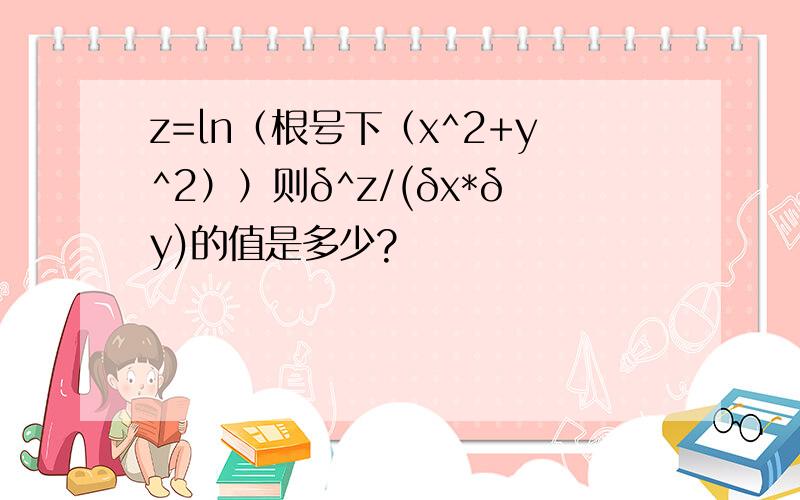 z=ln（根号下（x^2+y^2））则δ^z/(δx*δy)的值是多少?