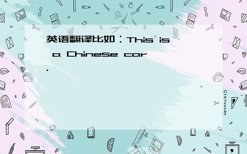 英语翻译比如：This is a Chinese car.