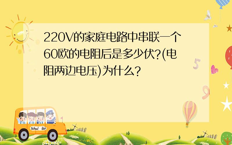 220V的家庭电路中串联一个60欧的电阻后是多少伏?(电阻两边电压)为什么?