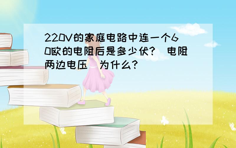 220V的家庭电路中连一个60欧的电阻后是多少伏?(电阻两边电压)为什么?