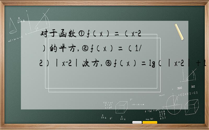 对于函数①f（x）=（x-2）的平方,②f（x）=（1/2）|x-2|次方,③f（x）=lg（|x-2|+1）结论甲：f（x+2）是偶函数；结论乙：f（x）在（-∞,2）上是减函数,在（2,+∞）上是增函数；结论丙：f（x+2）-f