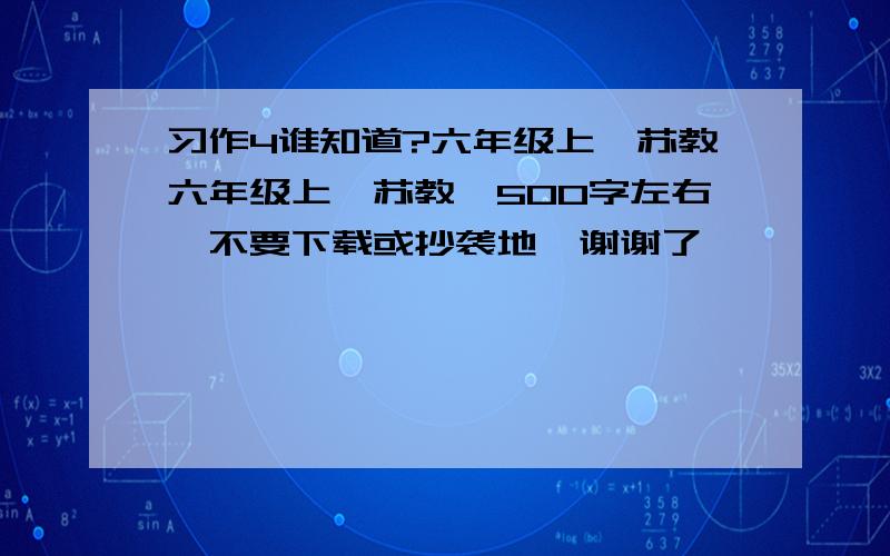 习作4谁知道?六年级上,苏教六年级上,苏教,500字左右,不要下载或抄袭地,谢谢了