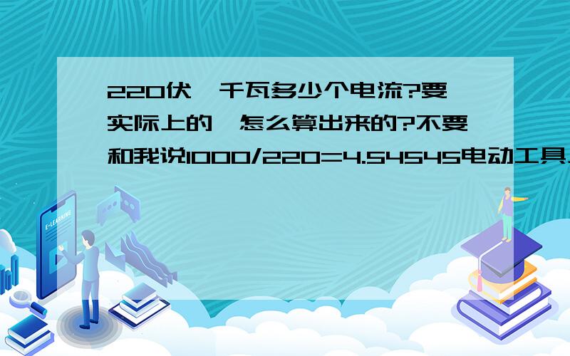 220伏一千瓦多少个电流?要实际上的,怎么算出来的?不要和我说1000/220=4.54545电动工具上标着1千瓦8安,怎么算出来的?