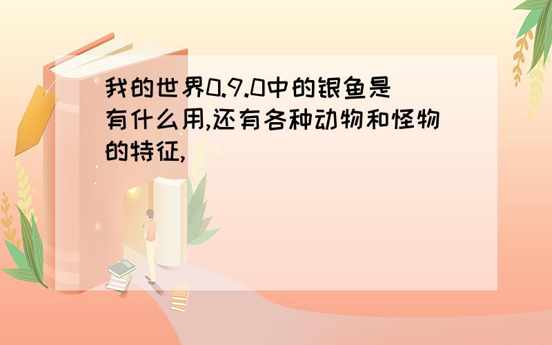 我的世界0.9.0中的银鱼是有什么用,还有各种动物和怪物的特征,