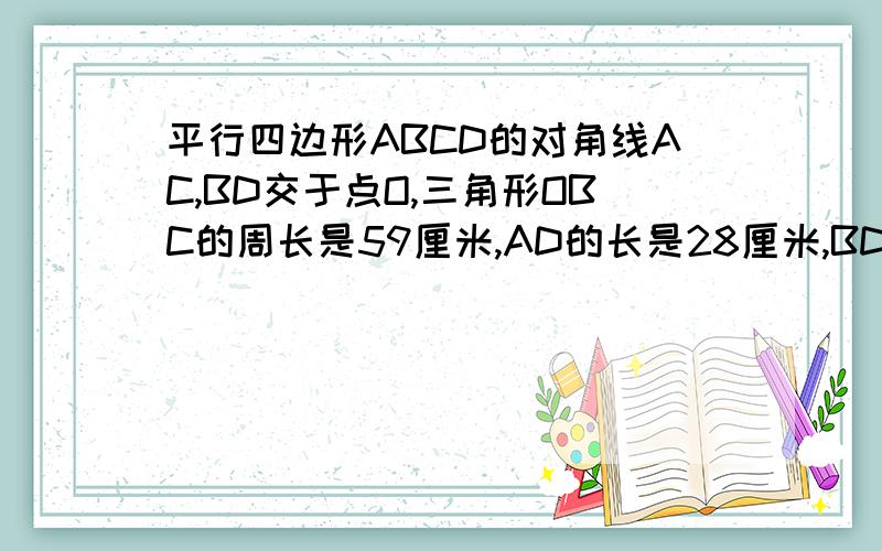 平行四边形ABCD的对角线AC,BD交于点O,三角形OBC的周长是59厘米,AD的长是28厘米,BD-AC=14厘米,那么对角AC,BD的长分别是多少