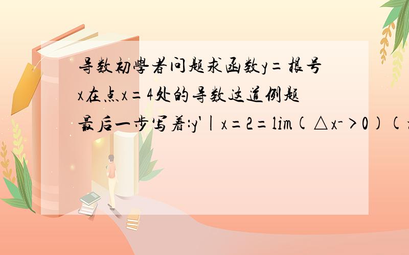 导数初学者问题求函数y=根号x在点x=4处的导数这道例题最后一步写着:y'|x=2=lim(△x->0)(根号(4+△x)-2)/△x=1/4恩,基本是这样..;.问题是这里的y'|x=2对吗?