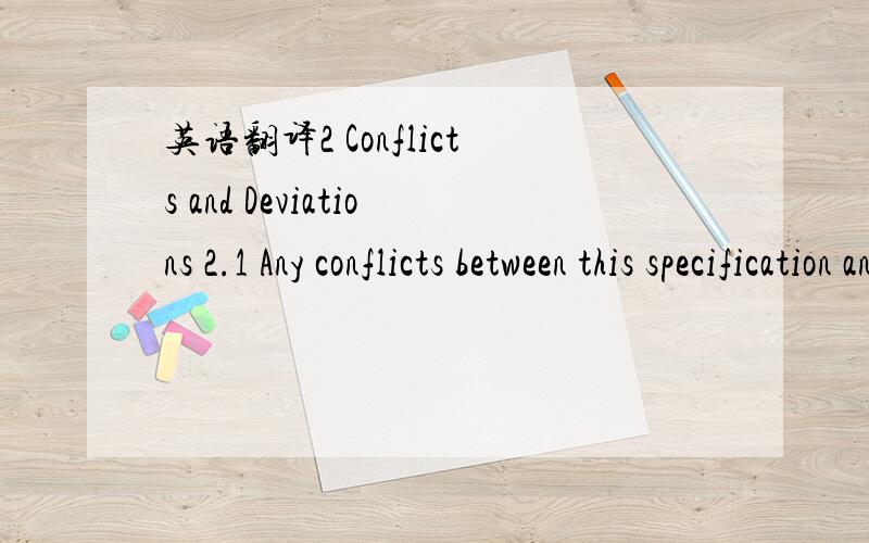 英语翻译2 Conflicts and Deviations 2.1 Any conflicts between this specification and other applicable Saudi Aramco Materials System Specifications (SAMSSs),Engineering Standards (SAESs),Standard Drawings (SASDs),or industry standards,codes,and for