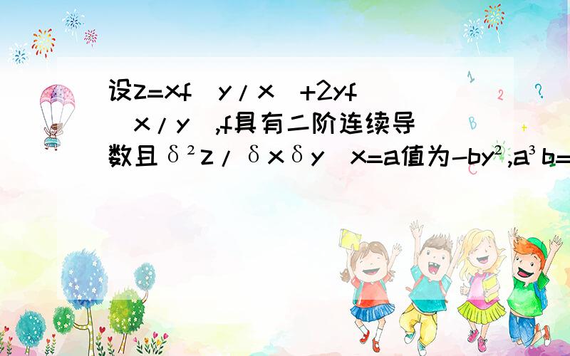 设z=xf(y/x)+2yf(x/y),f具有二阶连续导数且δ²z/δxδy|x=a值为-by²,a³b=3,(a,b>0),求f(x)