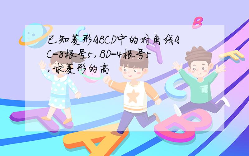 已知菱形ABCD中的对角线AC=8根号5,BD=4根号5,求菱形的高