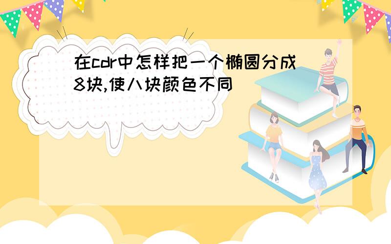 在cdr中怎样把一个椭圆分成8块,使八块颜色不同