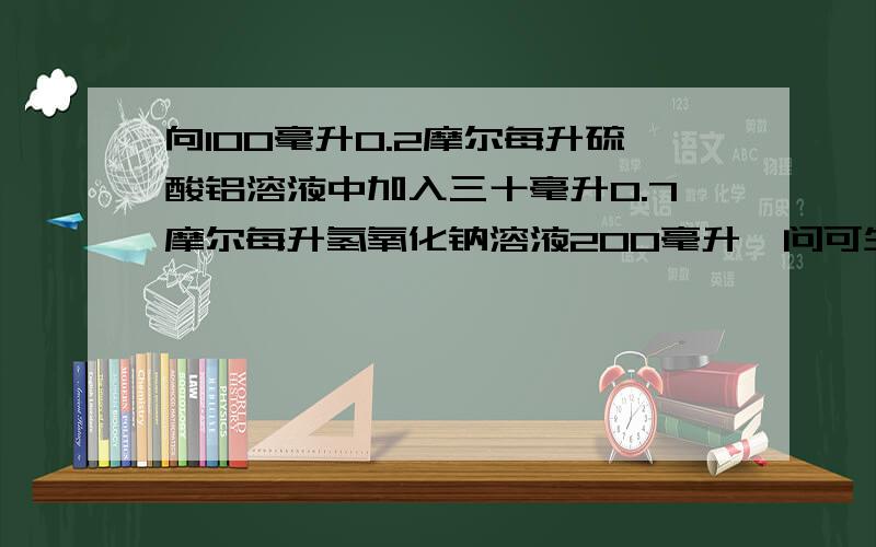 向100毫升0.2摩尔每升硫酸铝溶液中加入三十毫升0.7摩尔每升氢氧化钠溶液200毫升,问可生成沉淀多少克