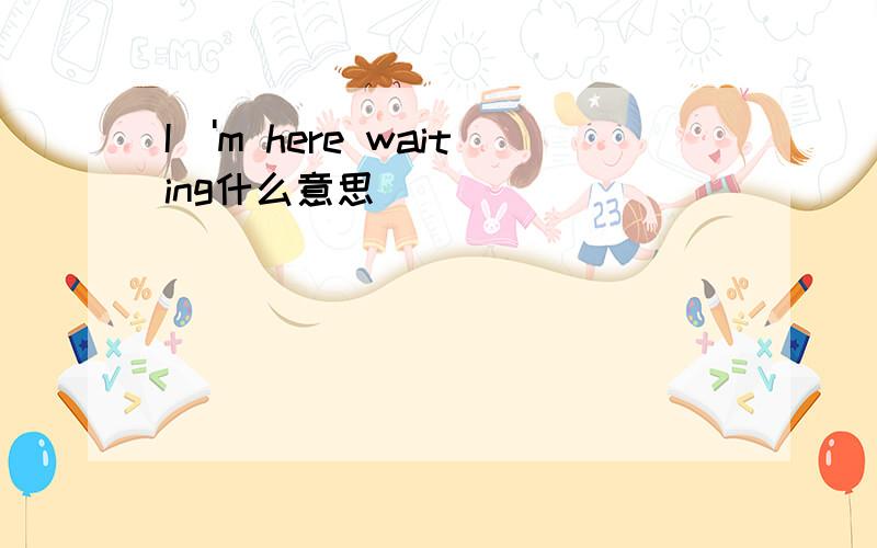 I\'m here waiting什么意思