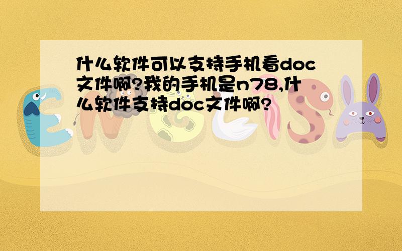 什么软件可以支持手机看doc文件啊?我的手机是n78,什么软件支持doc文件啊?