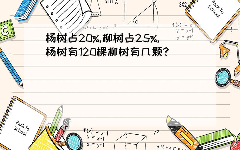 杨树占20%,柳树占25%,杨树有120棵柳树有几颗?