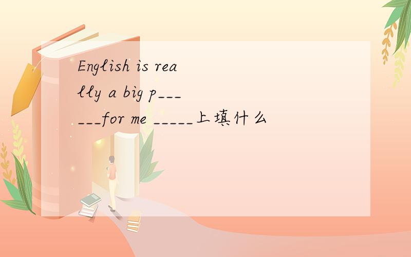 English is really a big p______for me _____上填什么