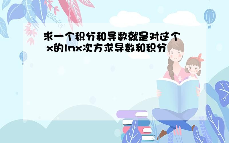 求一个积分和导数就是对这个  x的lnx次方求导数和积分