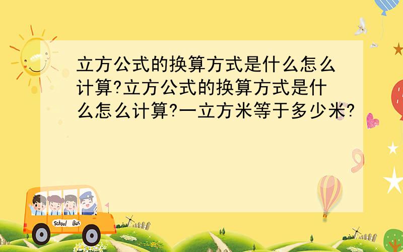 立方公式的换算方式是什么怎么计算?立方公式的换算方式是什么怎么计算?一立方米等于多少米?