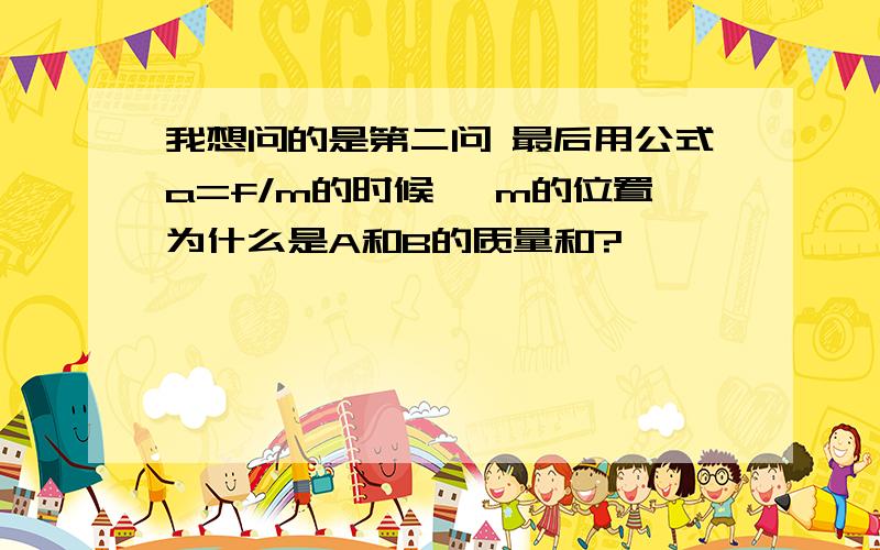 我想问的是第二问 最后用公式a=f/m的时候 ,m的位置为什么是A和B的质量和?