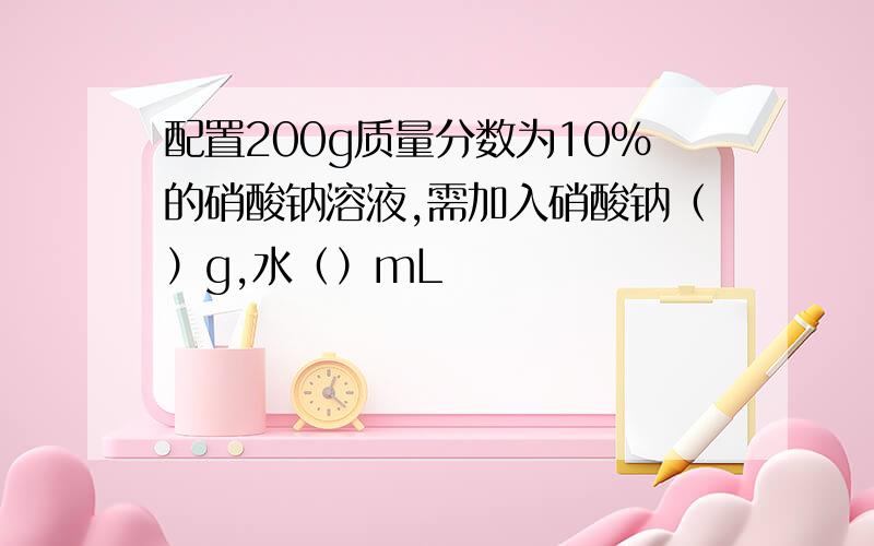 配置200g质量分数为10%的硝酸钠溶液,需加入硝酸钠（）g,水（）mL