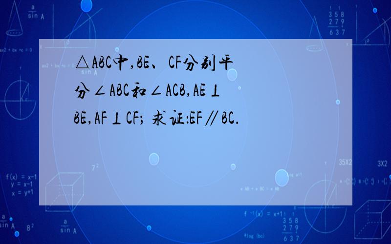△ABC中,BE、CF分别平分∠ABC和∠ACB,AE⊥BE,AF⊥CF； 求证：EF∥BC．