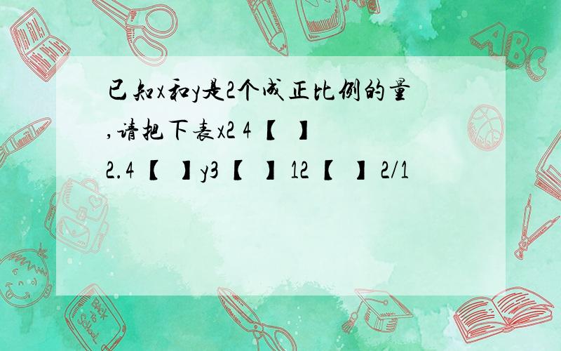 已知x和y是2个成正比例的量,请把下表x2 4 【 】 2.4 【 】y3 【 】 12 【 】 2/1