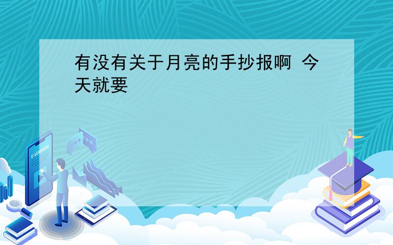 有没有关于月亮的手抄报啊 今天就要