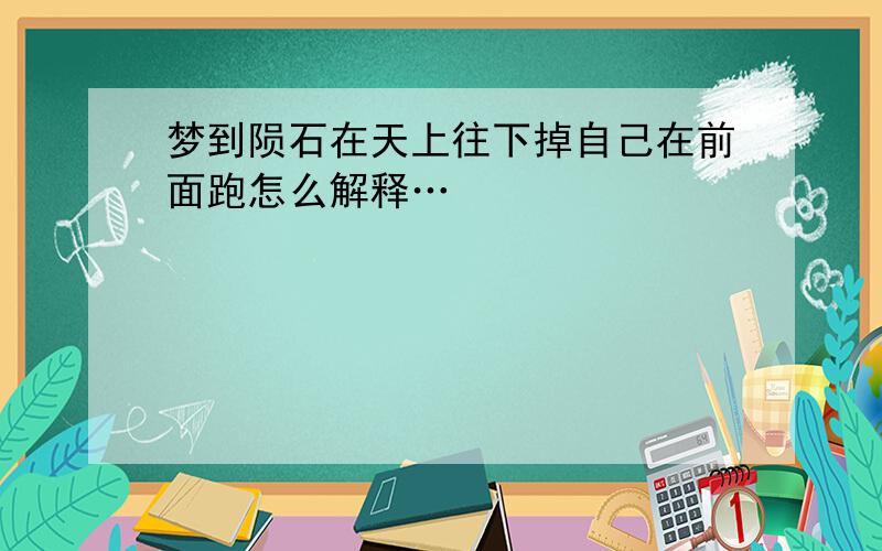 梦到陨石在天上往下掉自己在前面跑怎么解释…