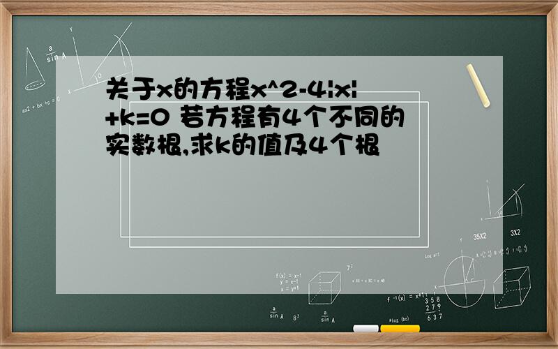 关于x的方程x^2-4|x|+k=0 若方程有4个不同的实数根,求k的值及4个根