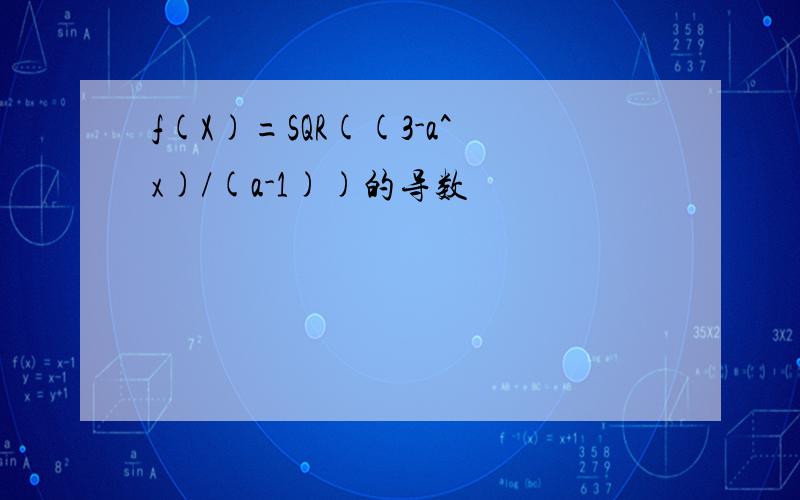 f(X)=SQR((3-a^x)/(a-1))的导数