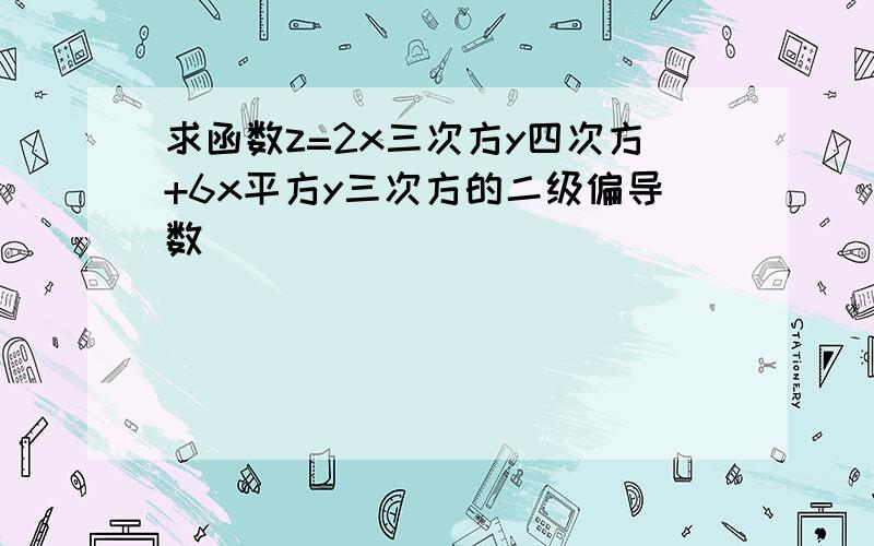 求函数z=2x三次方y四次方+6x平方y三次方的二级偏导数