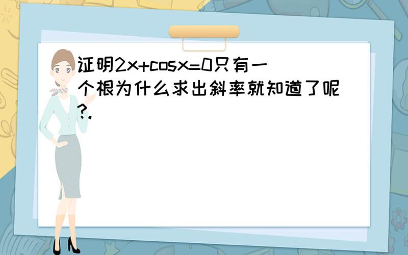 证明2x+cosx=0只有一个根为什么求出斜率就知道了呢?.