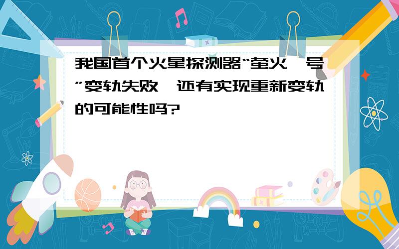 我国首个火星探测器“萤火一号”变轨失败,还有实现重新变轨的可能性吗?