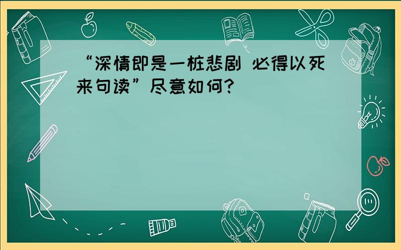 “深情即是一桩悲剧 必得以死来句读”尽意如何?