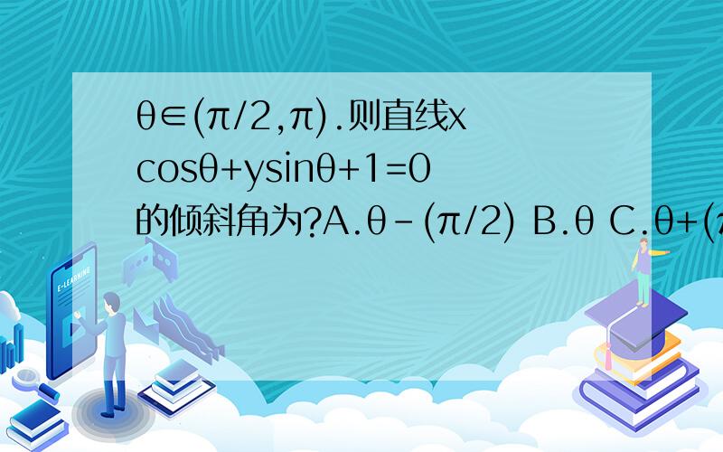 θ∈(π/2,π).则直线xcosθ+ysinθ+1=0的倾斜角为?A.θ-(π/2) B.θ C.θ+(π/2) D.π-θ