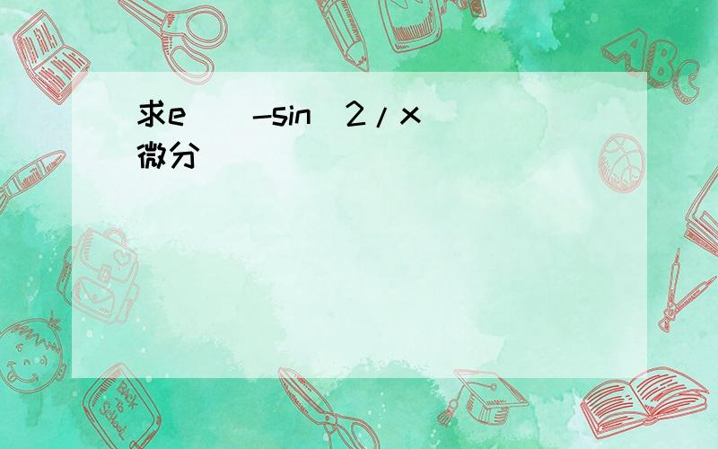 求e^[-sin（2/x）]微分