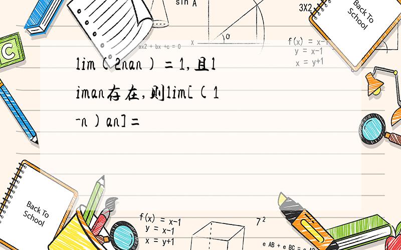 lim(2nan)=1,且liman存在,则lim[(1-n)an]=