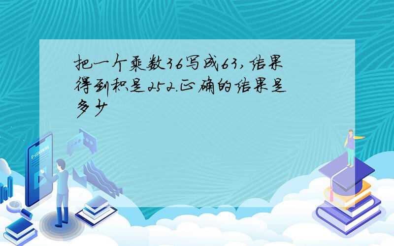 把一个乘数36写成63,结果得到积是252.正确的结果是多少