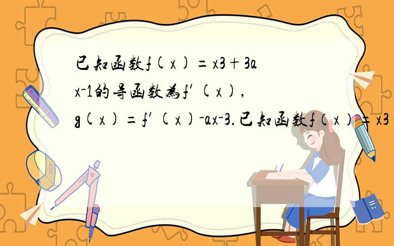 已知函数f(x)=x3+3ax-1的导函数为f′(x),g(x)=f′(x)-ax-3.已知函数f（x）=x3+3ax-1的导函数为f′（x）,g（x）=f′（x）-ax-3．（1）若x•g′（x）+6＞0对一切x≥2恒成立,求实数a的取值范围;(2)若对满足