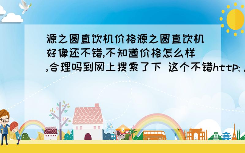 源之圆直饮机价格源之圆直饮机好像还不错,不知道价格怎么样,合理吗到网上搜索了下 这个不错http://youa.baidu.com/shop/9acbc628019d951ffa0ff908#