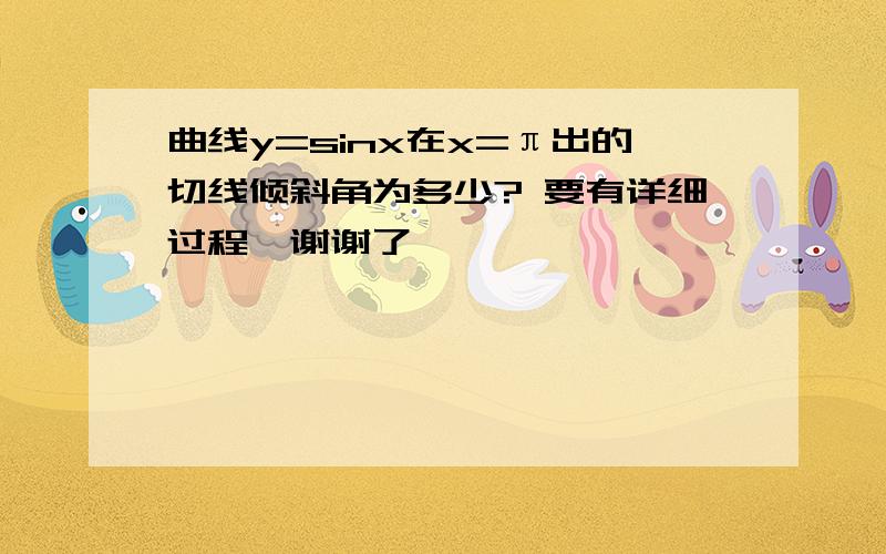 曲线y=sinx在x=π出的切线倾斜角为多少? 要有详细过程,谢谢了