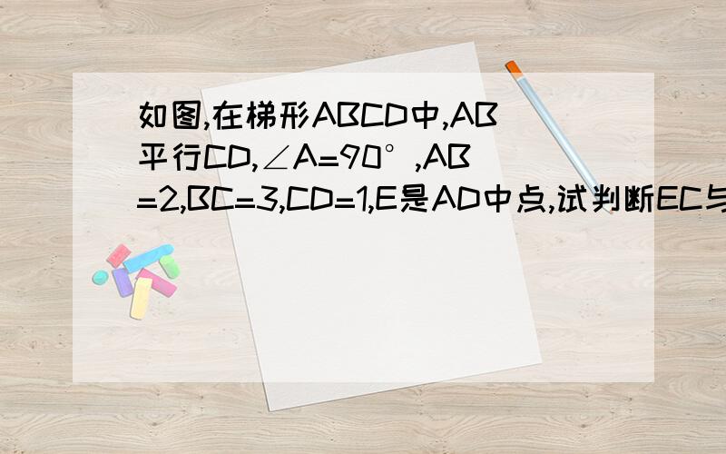 如图,在梯形ABCD中,AB平行CD,∠A=90°,AB=2,BC=3,CD=1,E是AD中点,试判断EC与EB的位置关系