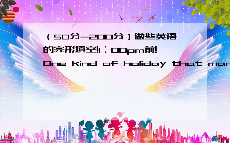 （50分-200分）做些英语的完形填空!1：00pm前!One kind of holiday that many americans (e )is camping.Eanch summer millions of americans drive to the countryside where they find (p )to camp .The nationgal parks,many of which are in the mou