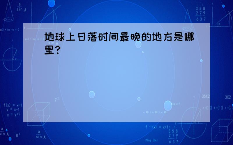 地球上日落时间最晚的地方是哪里?