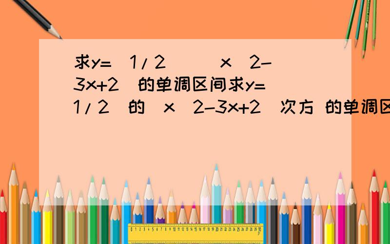 求y=(1/2)^(x^2-3x+2)的单调区间求y=(1/2)的(x^2-3x+2)次方 的单调区间