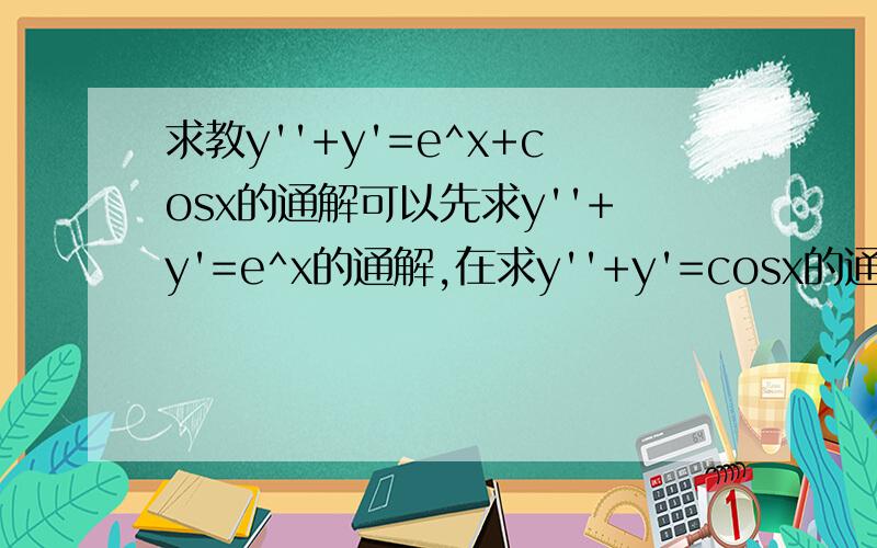 求教y''+y'=e^x+cosx的通解可以先求y''+y'=e^x的通解,在求y''+y'=cosx的通解,然后两个相加,在加上一个特解吗?可以的话,