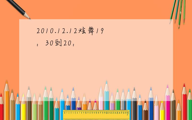 2010.12.12炫舞19：30到20：