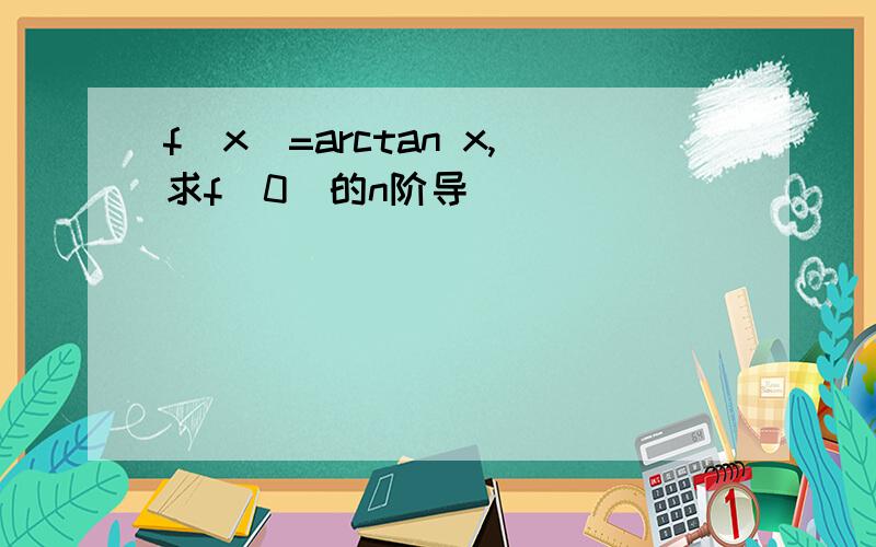 f(x)=arctan x,求f(0)的n阶导